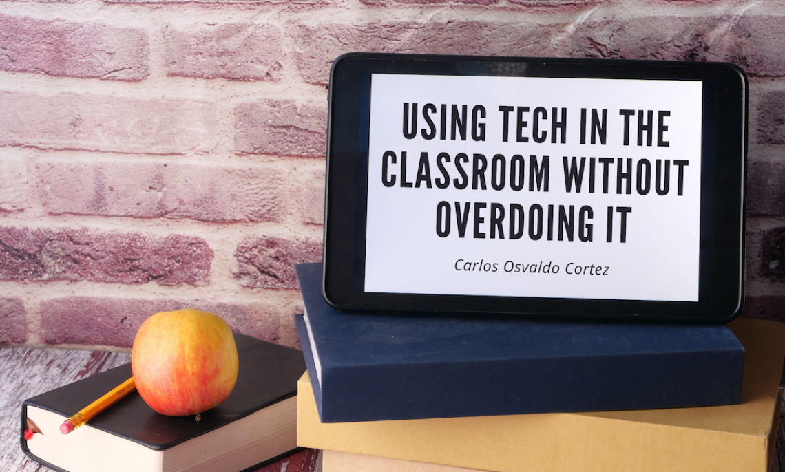 Using Tech in the Classroom Without Overdoing it Using Tech in the Classroom Without Overdoing it